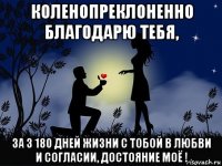 коленопреклоненно благодарю тебя, за 3 180 дней жизни с тобой в любви и согласии, достояние моё !