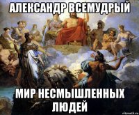 александр всемудрый мир несмышленных людей