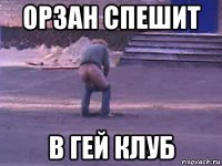 орзан спешит в гей клуб
