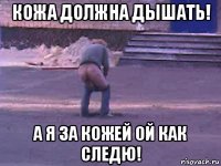 кожа должна дышать! а я за кожей ой как следю!