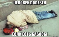 человек полезен если есть бабосы
