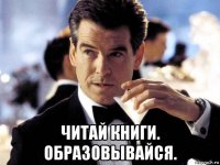  читай книги. образовывайся.