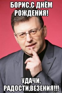 борис,с днём рождения! удачи, радости,везения!!!