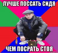 лучше поссать сидя чем посрать стоя