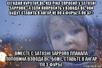 сегодня куратор вс, kex pika спросил у satoshi sapporo <а если попросить у взвода вс, они будут ставить в ангар не по 4 фуры, а по 3?> вместе с satoshi sapporo плакала половина взвода вс. боже, ставьте в ангар по 3 фуры.