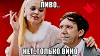 пиво.. нет..только вино