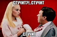 стучит?!..стучит ..стучит