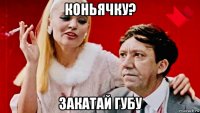 коньячку? закатай губу