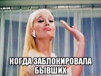  когда заблокировала бывших