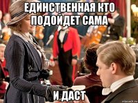 единственная кто подойдет сама и даст