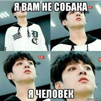 я вам не собака я человек
