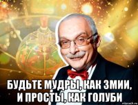  будьте мудры, как змии, и просты, как голуби