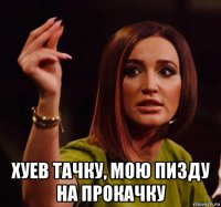  хуев тачку, мою пизду на прокачку
