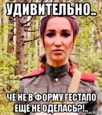 удивительно.. че не в форму гестапо ещё не оделась?!..