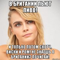 в британии пьют пиво! и только потом скотч, виски и ром! не знаешь о британии? почитай!