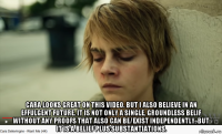  cara looks great on this video. but i also believe in an effulgent future. it is not only a single, groundless belif without any proofs that also can be/exist independently, but it is a belief plus substantiations.