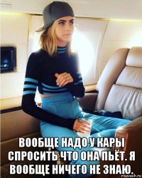  вообще надо у кары спросить что она пьёт. я вообще ничего не знаю.