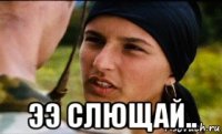  ээ слющай..