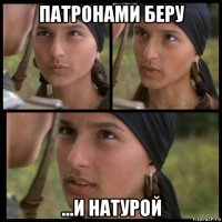 патронами беру ...и натурой