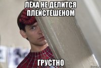 лёха не делится плейстешеном грустно