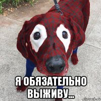  я обязательно выживу...