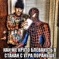  как же круто блевануть в стакан с утра пораньше