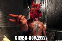  скуби-поудуууу