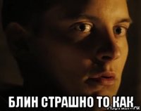  блин страшно то как