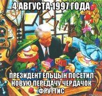 4 августа 1997 года президент ельцын посетил новую передачу чердачок фруттис