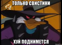 только свистини хуй поднимется