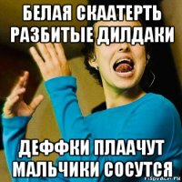 белая скаатерть разбитые дилдаки деффки плаачут мальчики сосутся
