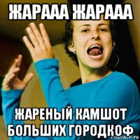 жарааа жарааа жареный камшот больших городкоф
