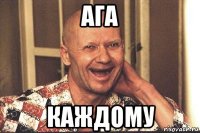 ага каждому