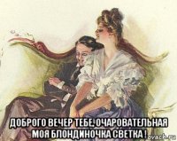  доброго вечер тебе, очаровательная моя блондиночка светка !
