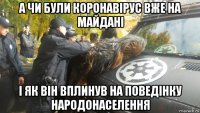 а чи були коронавірус вже на майдані і як він вплинув на поведінку народонаселення