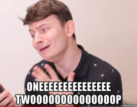  oneeeeeeeeeeeeeee twoooooooooooooop