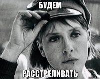 будем расстреливать