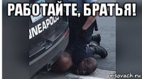 работайте, братья! 