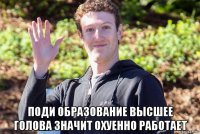  поди образование высшее голова значит охуенно работает
