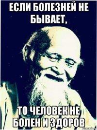 если болезней не бывает, то человек не болен и здоров