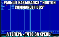 раньше назывался " norton commander dos" а теперь - "что за хрень"