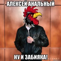 алексей анальный ну и забияка!