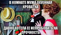 в комнате мужа охуенная кроватка давно хотела ее испробовать на прочность