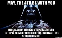 may, the 4th be with you переходи на темную сторону силы и тестируй frozen frontier и first contact: the second coming