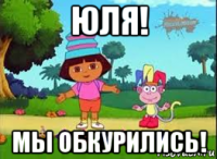 юля! мы обкурились!