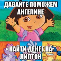 давайте поможем ангелине найти денег на липтон