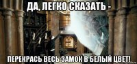да, легко сказать - перекрась весь замок в белый цвет!