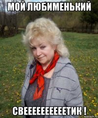 мой любименький свеееееееееетик !