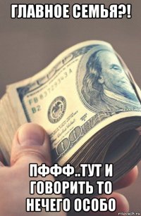 главное семья?! пффф..тут и говорить то нечего особо