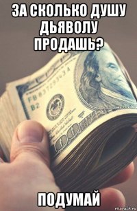 за сколько душу дьяволу продашь? подумай